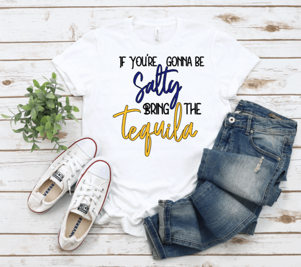 IF YOU'RE GONNA BE SALTY BRING THE TEQUILA