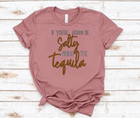 IF YOU'RE GONNA BE SALTY BRING THE TEQUILA